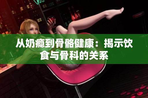 从奶瘾到骨骼健康：揭示饮食与骨科的关系