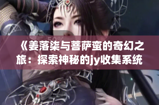 《姜落柒与菩萨蛮的奇幻之旅：探索神秘的jy收集系统》