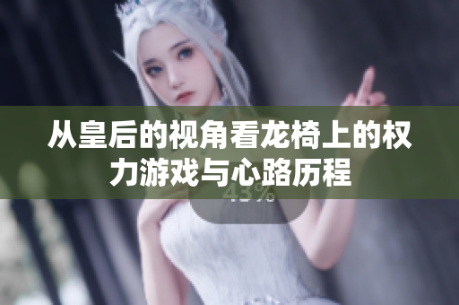 从皇后的视角看龙椅上的权力游戏与心路历程