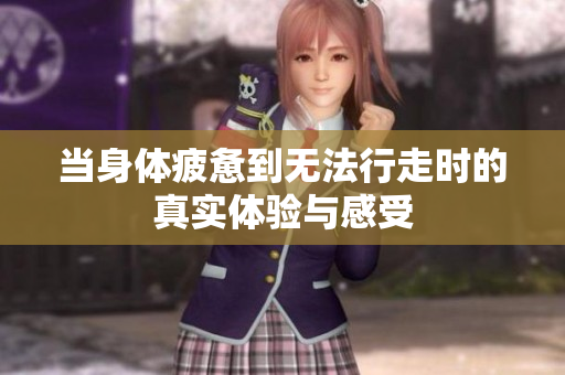 当身体疲惫到无法行走时的真实体验与感受