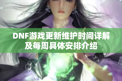 DNF游戏更新维护时间详解及每周具体安排介绍