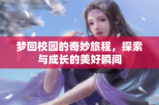 梦回校园的奇妙旅程，探索与成长的美好瞬间