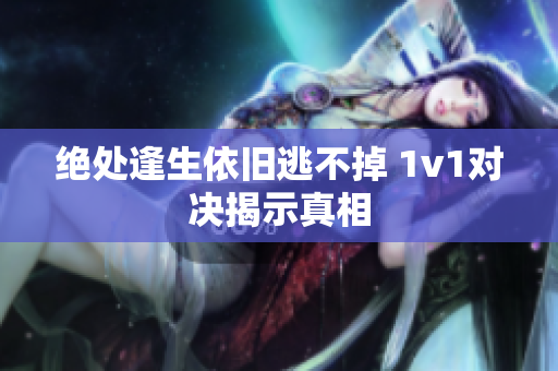 绝处逢生依旧逃不掉 1v1对决揭示真相