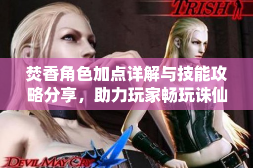 焚香角色加点详解与技能攻略分享，助力玩家畅玩诛仙手游