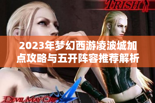 2023年梦幻西游凌波城加点攻略与五开阵容推荐解析