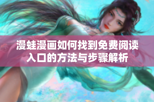 漫蛙漫画如何找到免费阅读入口的方法与步骤解析