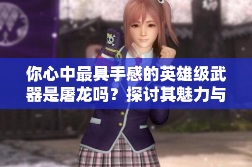 你心中最具手感的英雄级武器是屠龙吗？探讨其魅力与影响