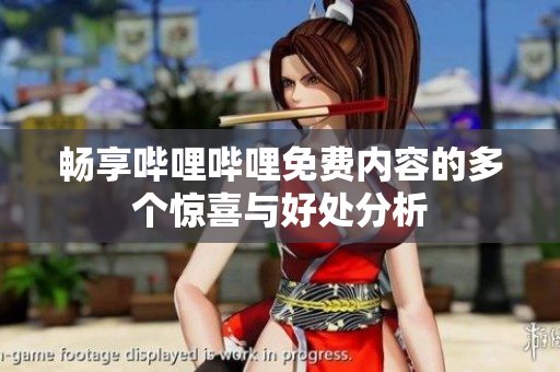 畅享哔哩哔哩免费内容的多个惊喜与好处分析