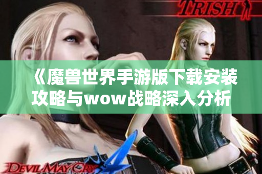 《魔兽世界手游版下载安装攻略与wow战略深入分析》