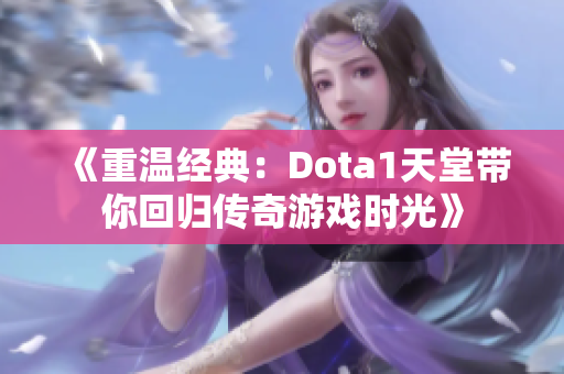 《重温经典：Dota1天堂带你回归传奇游戏时光》
