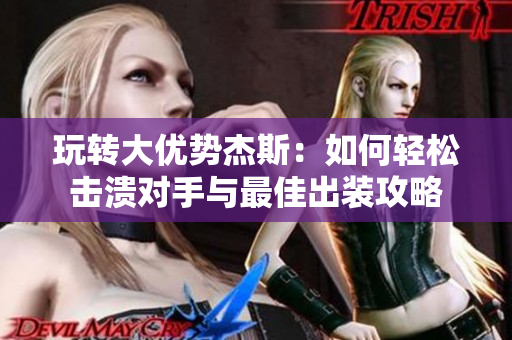 玩转大优势杰斯：如何轻松击溃对手与最佳出装攻略