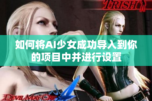 如何将AI少女成功导入到你的项目中并进行设置