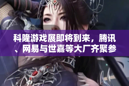 科隆游戏展即将到来，腾讯、网易与世嘉等大厂齐聚参展