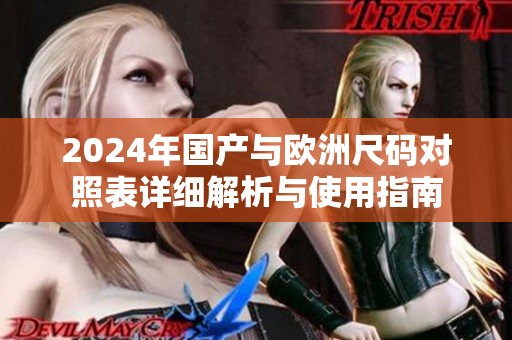 2024年国产与欧洲尺码对照表详细解析与使用指南