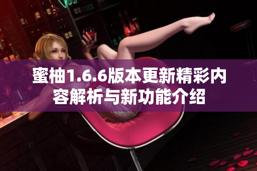 蜜柚1.6.6版本更新精彩内容解析与新功能介绍