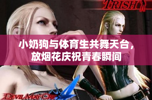 小奶狗与体育生共舞天台，放烟花庆祝青春瞬间