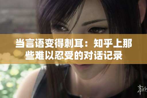 当言语变得刺耳：知乎上那些难以忍受的对话记录