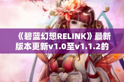 《碧蓝幻想RELINK》最新版本更新v1.0至v1.1.2的三十项修改器详解
