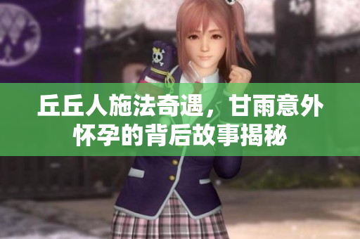 丘丘人施法奇遇，甘雨意外怀孕的背后故事揭秘
