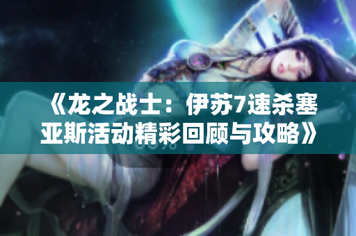 《龙之战士：伊苏7速杀塞亚斯活动精彩回顾与攻略》