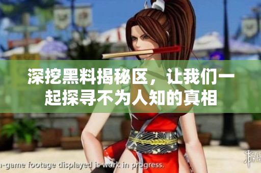 深挖黑料揭秘区，让我们一起探寻不为人知的真相