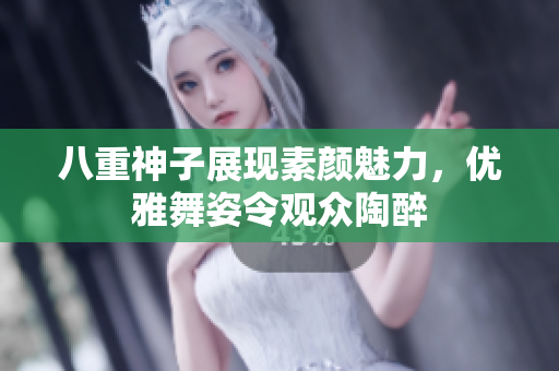 八重神子展现素颜魅力，优雅舞姿令观众陶醉