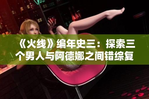《火线》编年史三：探索三个男人与阿德娜之间错综复杂的关系