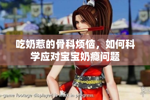 吃奶惹的骨科烦恼，如何科学应对宝宝奶瘾问题