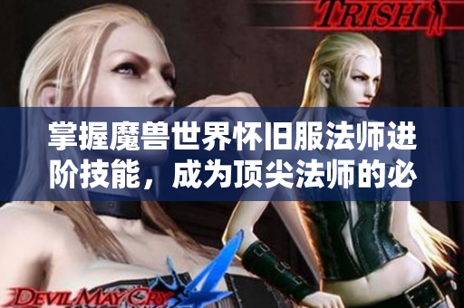 掌握魔兽世界怀旧服法师进阶技能，成为顶尖法师的必备秘籍