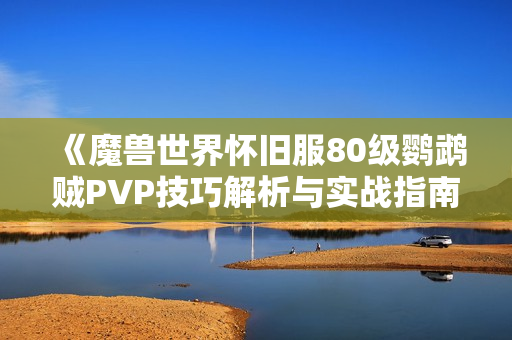 《魔兽世界怀旧服80级鹦鹉贼PVP技巧解析与实战指南》