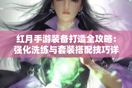 红月手游装备打造全攻略：强化洗练与套装搭配技巧详解