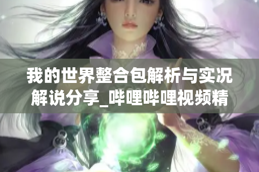 我的世界整合包解析与实况解说分享_哔哩哔哩视频精选
