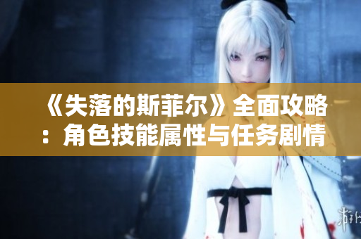 《失落的斯菲尔》全面攻略：角色技能属性与任务剧情详解