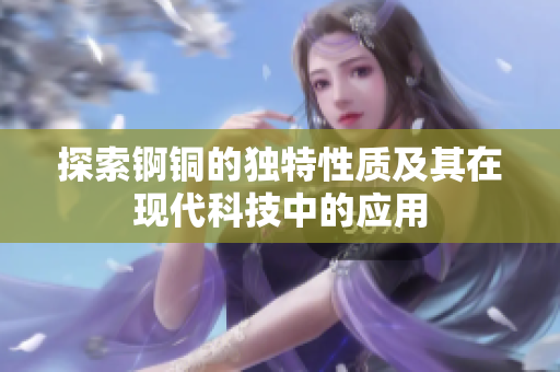 探索锕铜的独特性质及其在现代科技中的应用