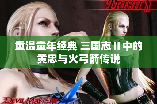 重温童年经典 三国志Ⅱ中的黄忠与火弓箭传说