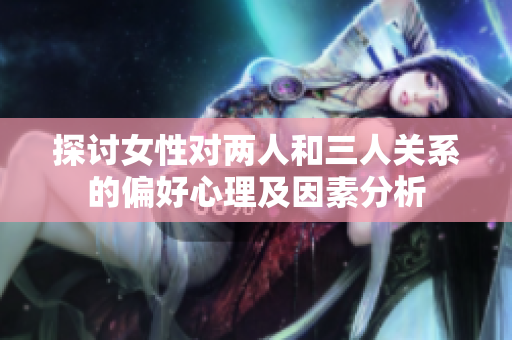 探讨女性对两人和三人关系的偏好心理及因素分析