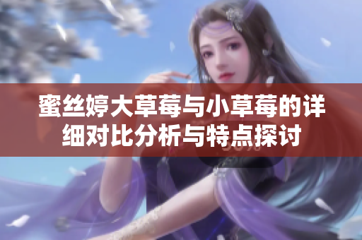 蜜丝婷大草莓与小草莓的详细对比分析与特点探讨