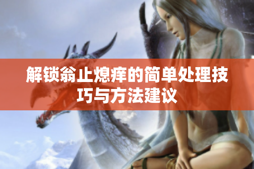 解锁翁止熄痒的简单处理技巧与方法建议