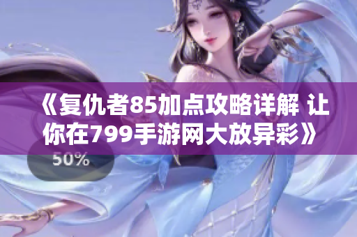 《复仇者85加点攻略详解 让你在799手游网大放异彩》