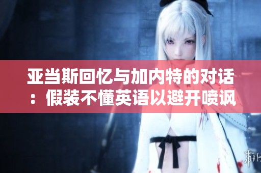 亚当斯回忆与加内特的对话：假装不懂英语以避开喷讽