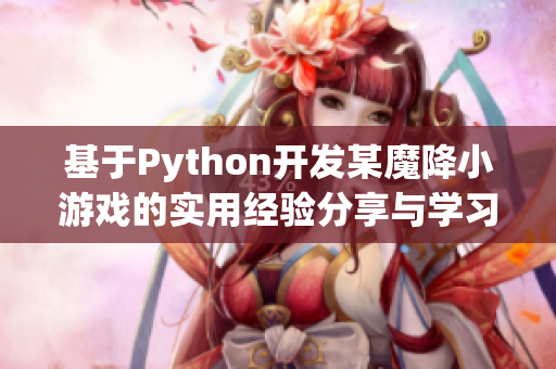 基于Python开发某魔降小游戏的实用经验分享与学习总结