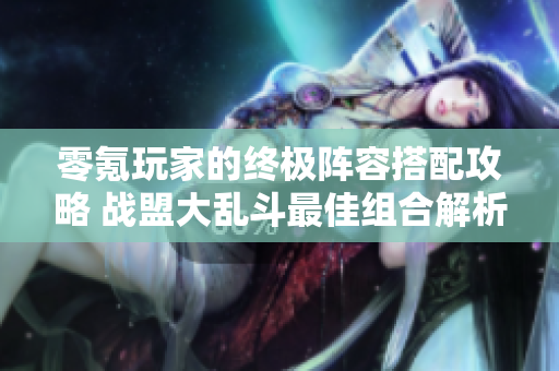 零氪玩家的终极阵容搭配攻略 战盟大乱斗最佳组合解析