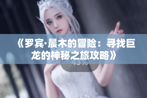 《罗宾·晨木的冒险：寻找巨龙的神秘之旅攻略》