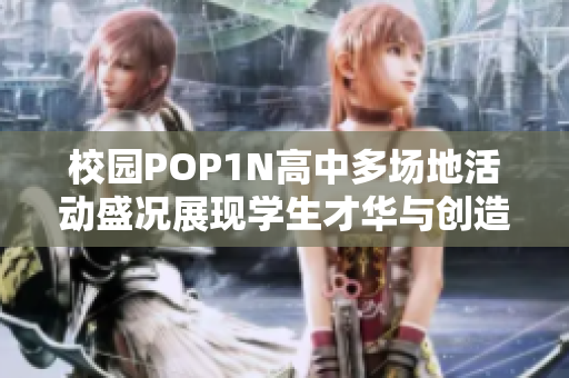 校园POP1N高中多场地活动盛况展现学生才华与创造力