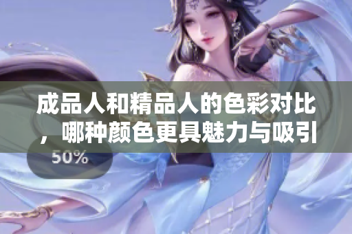 成品人和精品人的色彩对比，哪种颜色更具魅力与吸引力