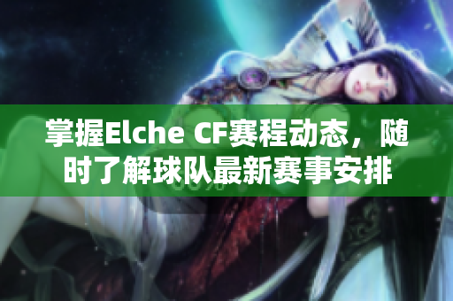 掌握Elche CF赛程动态，随时了解球队最新赛事安排