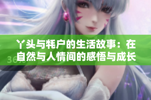 丫头与牦户的生活故事：在自然与人情间的感悟与成长