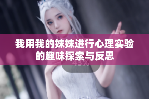 我用我的妹妹进行心理实验的趣味探索与反思