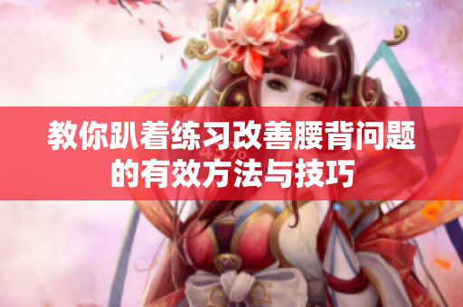 教你趴着练习改善腰背问题的有效方法与技巧