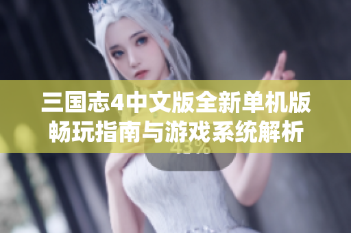 三国志4中文版全新单机版畅玩指南与游戏系统解析